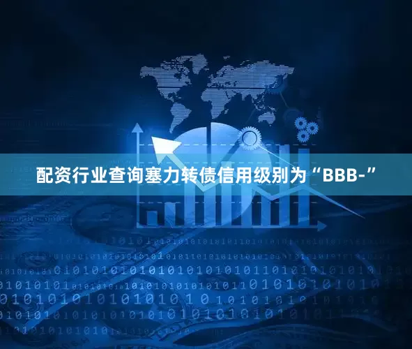 配资行业查询塞力转债信用级别为“BBB-”