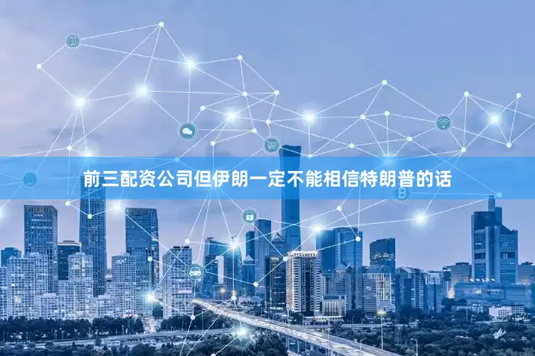 前三配资公司但伊朗一定不能相信特朗普的话