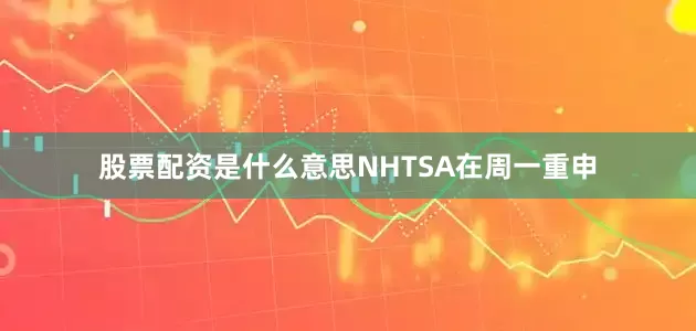 股票配资是什么意思NHTSA在周一重申