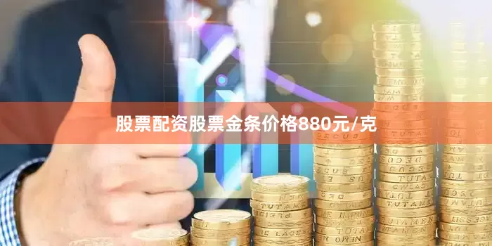 股票配资股票金条价格880元/克