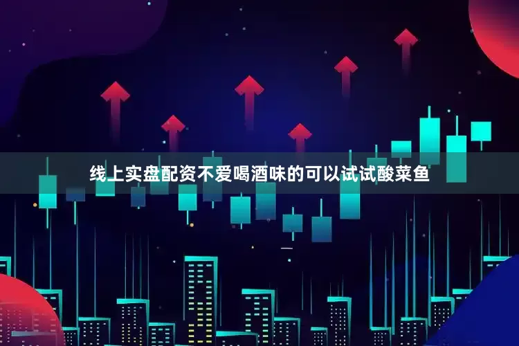 线上实盘配资不爱喝酒味的可以试试酸菜鱼