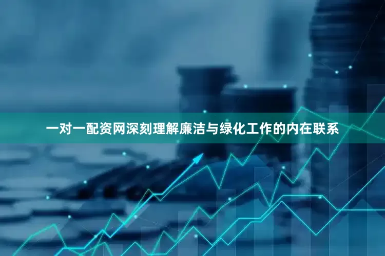 一对一配资网深刻理解廉洁与绿化工作的内在联系
