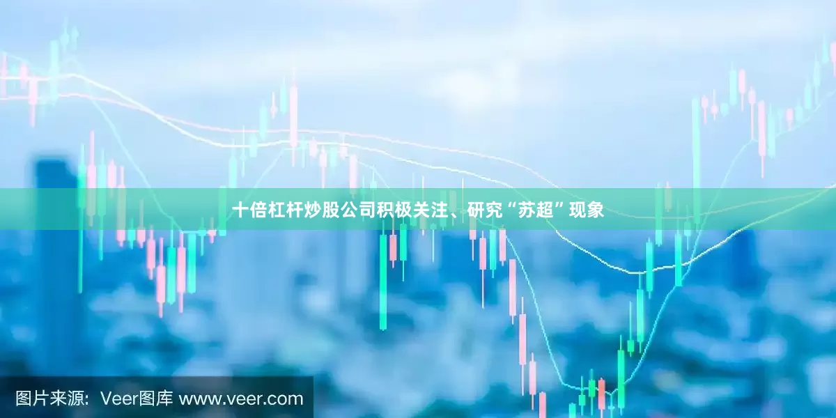 十倍杠杆炒股公司积极关注、研究“苏超”现象