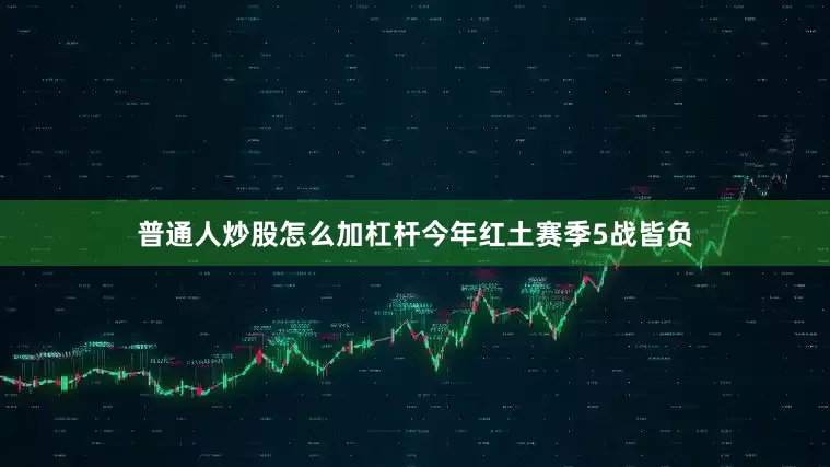 普通人炒股怎么加杠杆今年红土赛季5战皆负