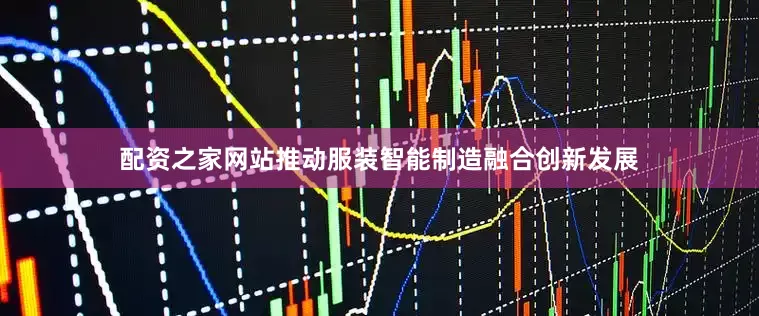 配资之家网站推动服装智能制造融合创新发展