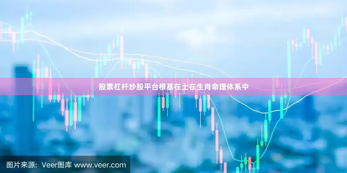 股票杠杆炒股平台根基在土在生肖命理体系中