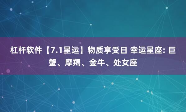杠杆软件【7.1星运】物质享受日 幸运星座: 巨蟹、摩羯、金牛、处女座