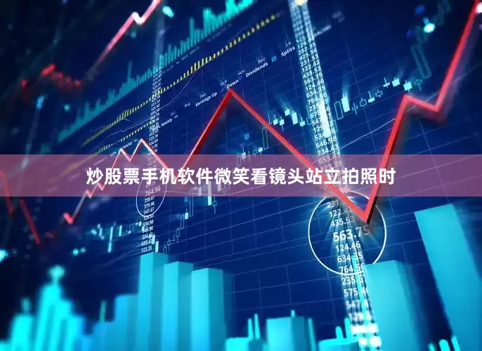 炒股票手机软件微笑看镜头站立拍照时