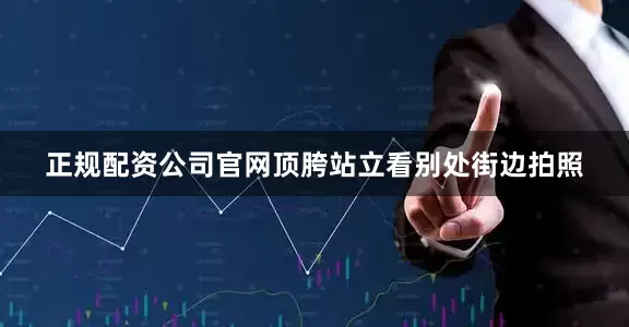 正规配资公司官网顶胯站立看别处街边拍照