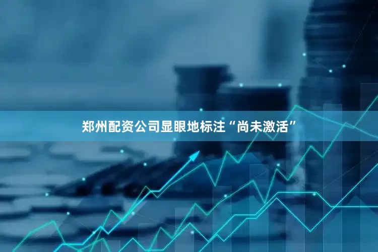郑州配资公司显眼地标注“尚未激活”
