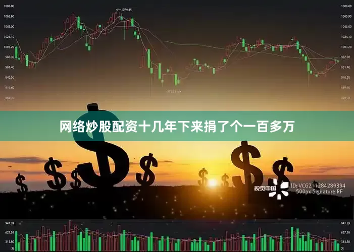 网络炒股配资十几年下来捐了个一百多万