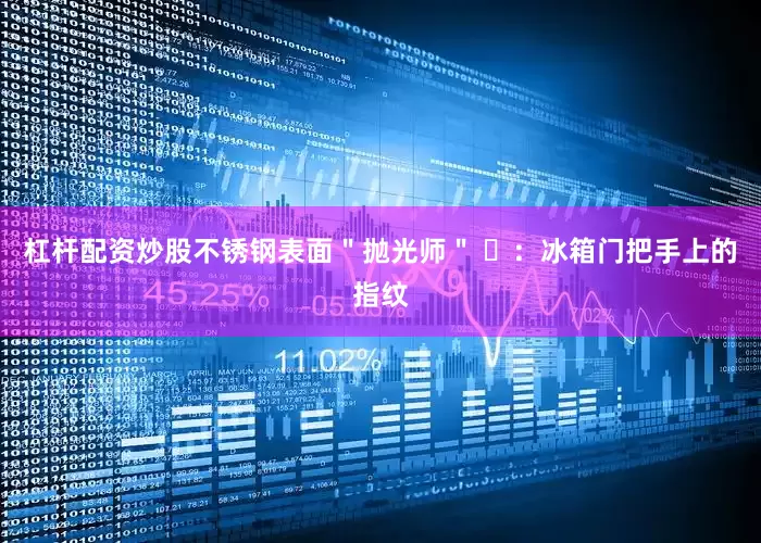 杠杆配资炒股不锈钢表面＂抛光师＂ ✨：冰箱门把手上的指纹