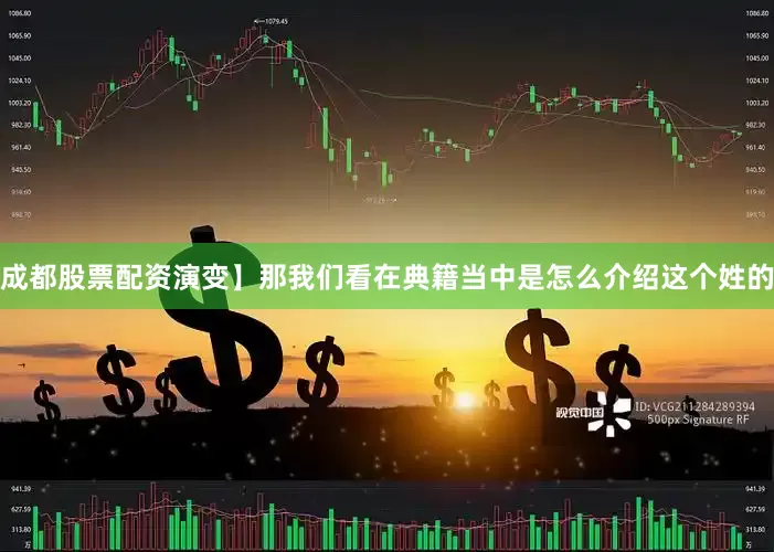 成都股票配资演变】那我们看在典籍当中是怎么介绍这个姓的