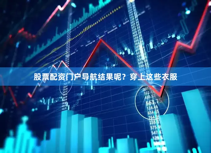 股票配资门户导航结果呢？穿上这些衣服