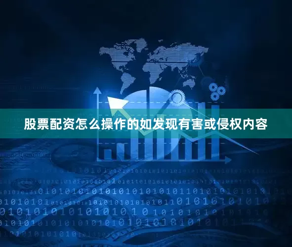 股票配资怎么操作的如发现有害或侵权内容