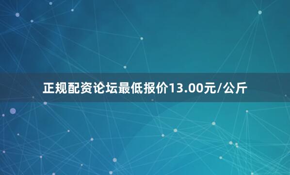正规配资论坛最低报价13.00元/公斤