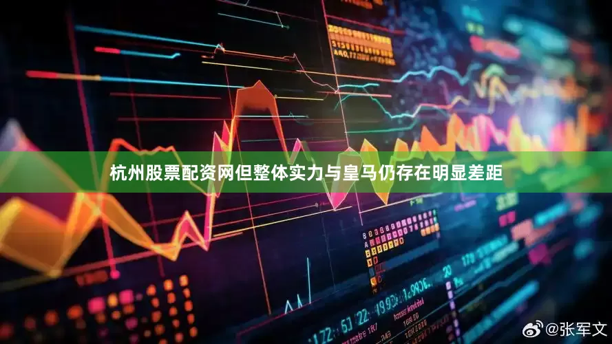 杭州股票配资网但整体实力与皇马仍存在明显差距